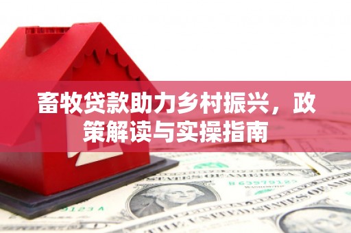新泰畜牧贷款助力乡村振兴，政策解读与实操指南