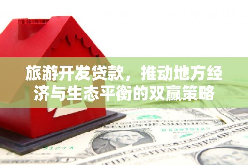 新泰旅游开发贷款，推动地方经济与生态平衡的双赢策略