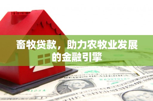 新泰畜牧贷款，助力农牧业发展的金融引擎