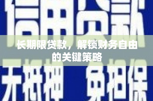新泰长期限贷款，解锁财务自由的关键策略