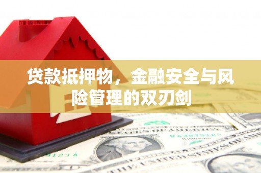 新泰贷款抵押物，金融安全与风险管理的双刃剑