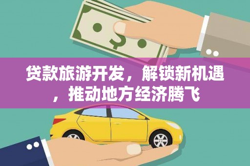 新泰贷款旅游开发，解锁新机遇，推动地方经济腾飞