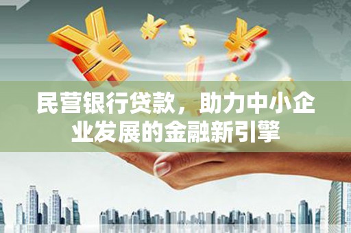 新泰民营银行贷款，助力中小企业发展的金融新引擎