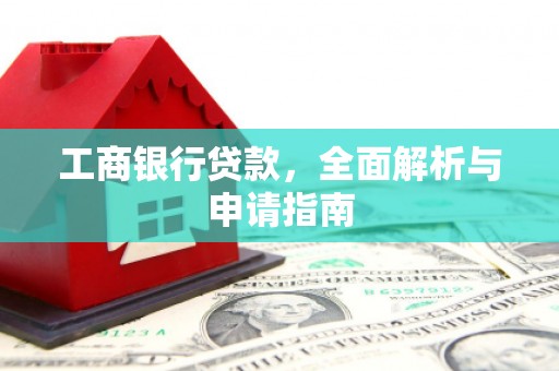 新泰工商银行贷款，全面解析与申请指南