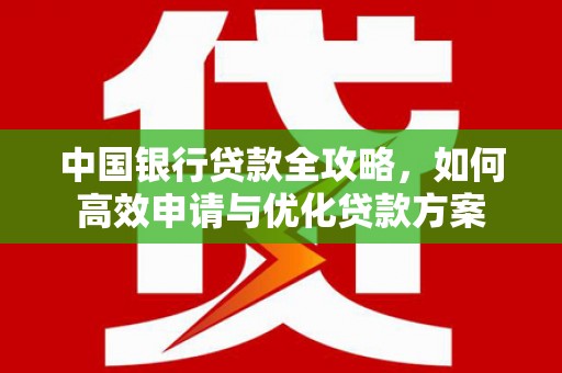 新泰中国银行贷款全攻略，如何高效申请与优化贷款方案