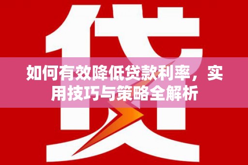 新泰如何有效降低贷款利率，实用技巧与策略全解析