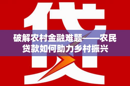 新泰破解农村金融难题——农民贷款如何助力乡村振兴