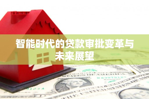 新泰智能时代的贷款审批变革与未来展望