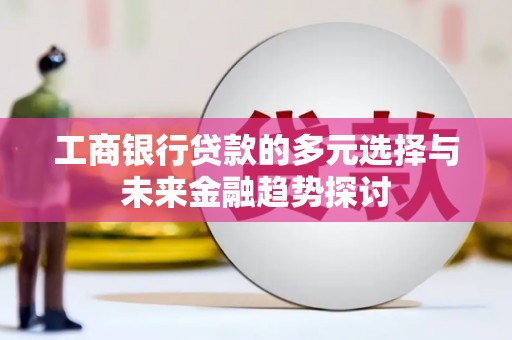 新泰工商银行贷款的多元选择与未来金融趋势探讨