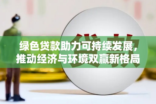 新泰绿色贷款助力可持续发展，推动经济与环境双赢新格局