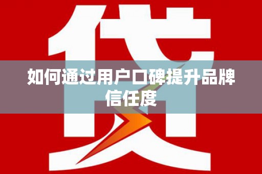新泰如何通过用户口碑提升品牌信任度