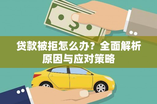 新泰贷款被拒怎么办？全面解析原因与应对策略