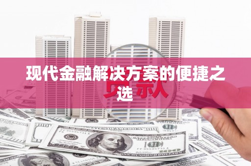 新泰现代金融解决方案的便捷之选