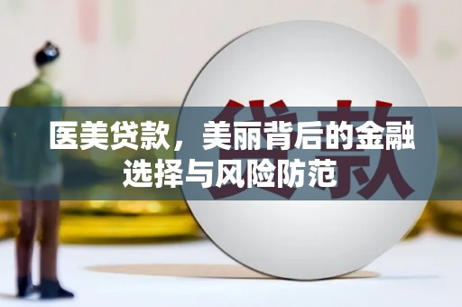 新泰医美贷款，美丽背后的金融选择与风险防范