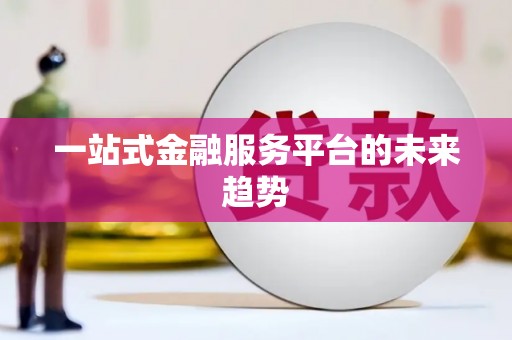 新泰一站式金融服务平台的未来趋势