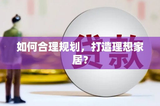 新泰如何合理规划，打造理想家居？