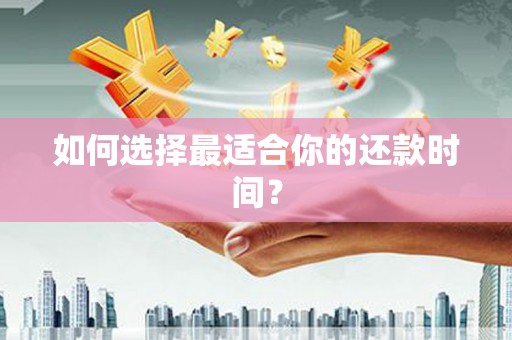 新泰如何选择最适合你的还款时间？