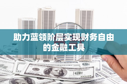 新泰助力蓝领阶层实现财务自由的金融工具