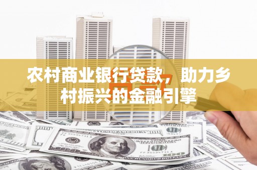 新泰农村商业银行贷款，助力乡村振兴的金融引擎