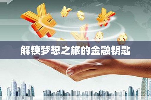 新泰解锁梦想之旅的金融钥匙