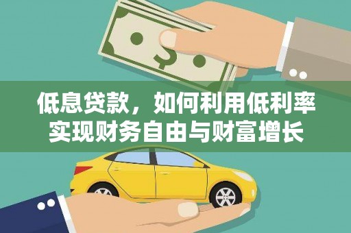 新泰低息贷款，如何利用低利率实现财务自由与财富增长