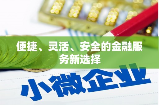 新泰便捷、灵活、安全的金融服务新选择