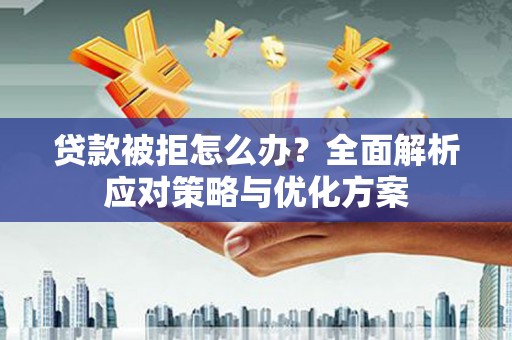 新泰贷款被拒怎么办？全面解析应对策略与优化方案