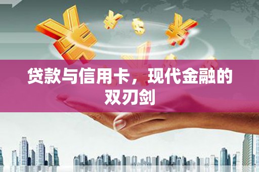 新泰贷款与信用卡，现代金融的双刃剑