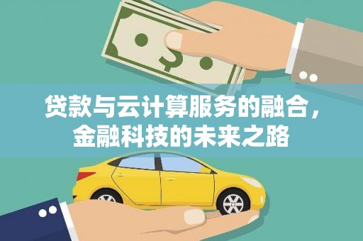 新泰贷款与云计算服务的融合，金融科技的未来之路