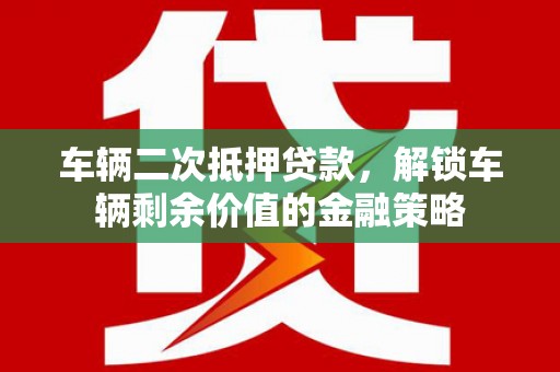 新泰车辆二次抵押贷款，解锁车辆剩余价值的金融策略
