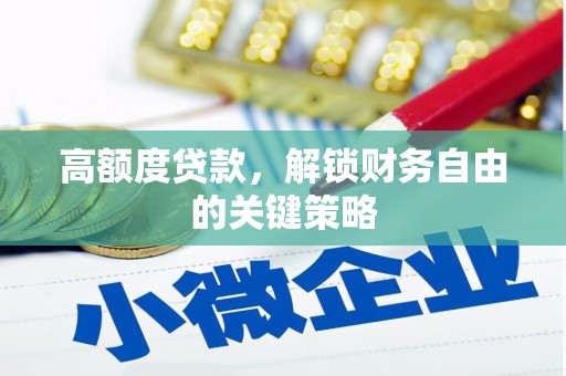 新泰高额度贷款，解锁财务自由的关键策略