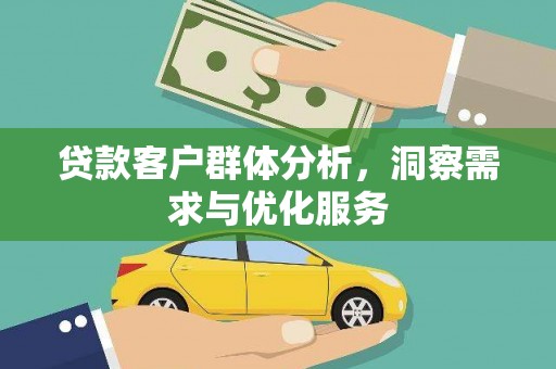 新泰贷款客户群体分析，洞察需求与优化服务